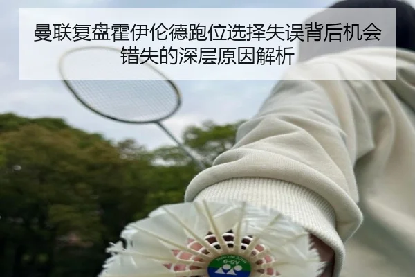 曼联复盘霍伊伦德跑位选择失误背后机会错失的深层原因解析