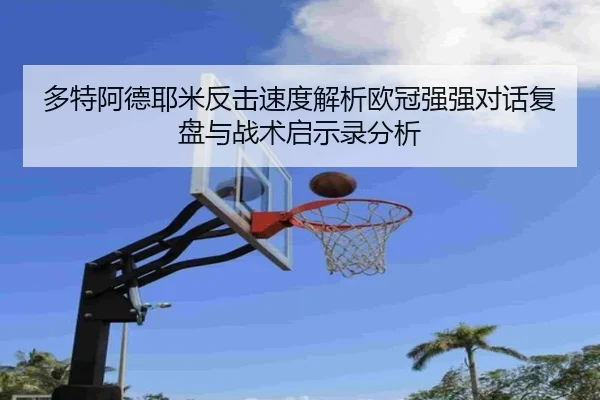 多特阿德耶米反击速度解析欧冠强强对话复盘与战术启示录分析