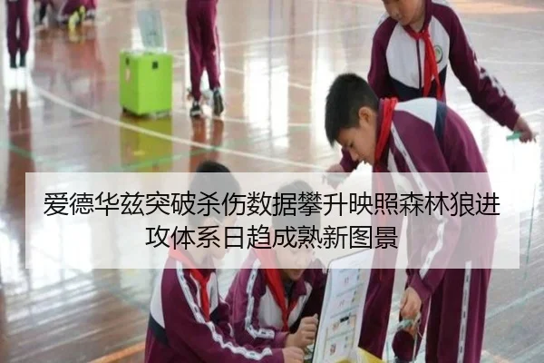 爱德华兹突破杀伤数据攀升映照森林狼进攻体系日趋成熟新图景